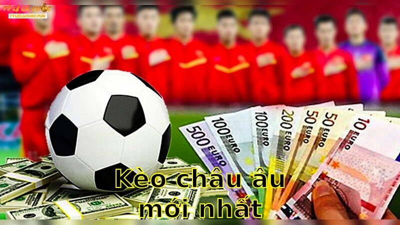 Kèo Châu Âu Mới Nhất – Khám Phá Cơ Hội Ngay 2025