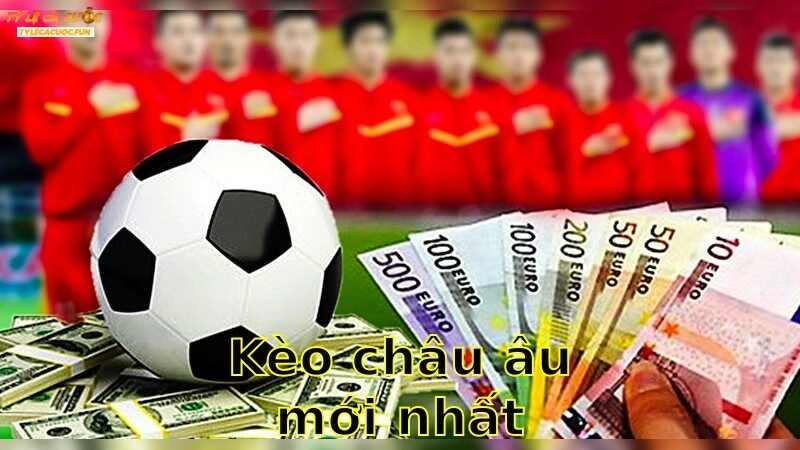 Kèo Châu Âu Mới Nhất – Khám Phá Cơ Hội Ngay 2025
